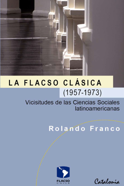 La FLACSO Clásica (1957-1973). Vicisitudes de las Ciencias Sociales latinoamericanas